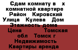 Сдам комнату в 2-х комнатной квартире. › Район ­ Кировский › Улица ­ Кулева › Дом ­ 3 › Этажность дома ­ 9 › Цена ­ 5 000 - Томская обл., Томск г. Недвижимость » Квартиры аренда   . Томская обл.